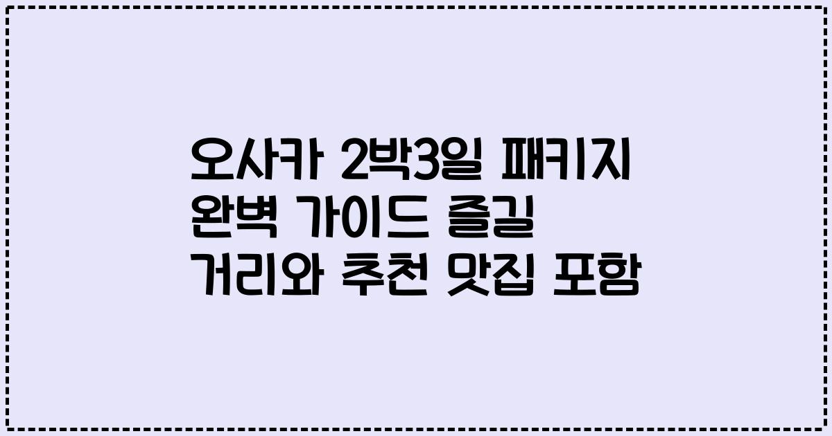오사카 2박3일 패키지 완벽 가이드 즐길 거리와 추천 맛집 포함