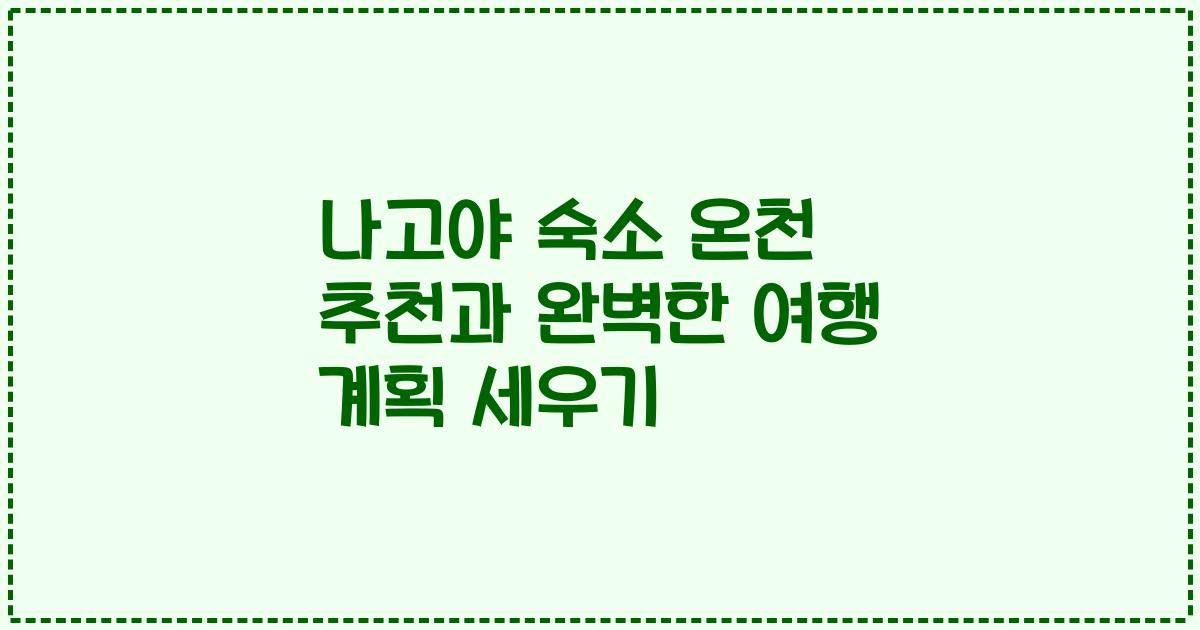나고야 숙소 온천 추천과 완벽한 여행 계획 세우기
