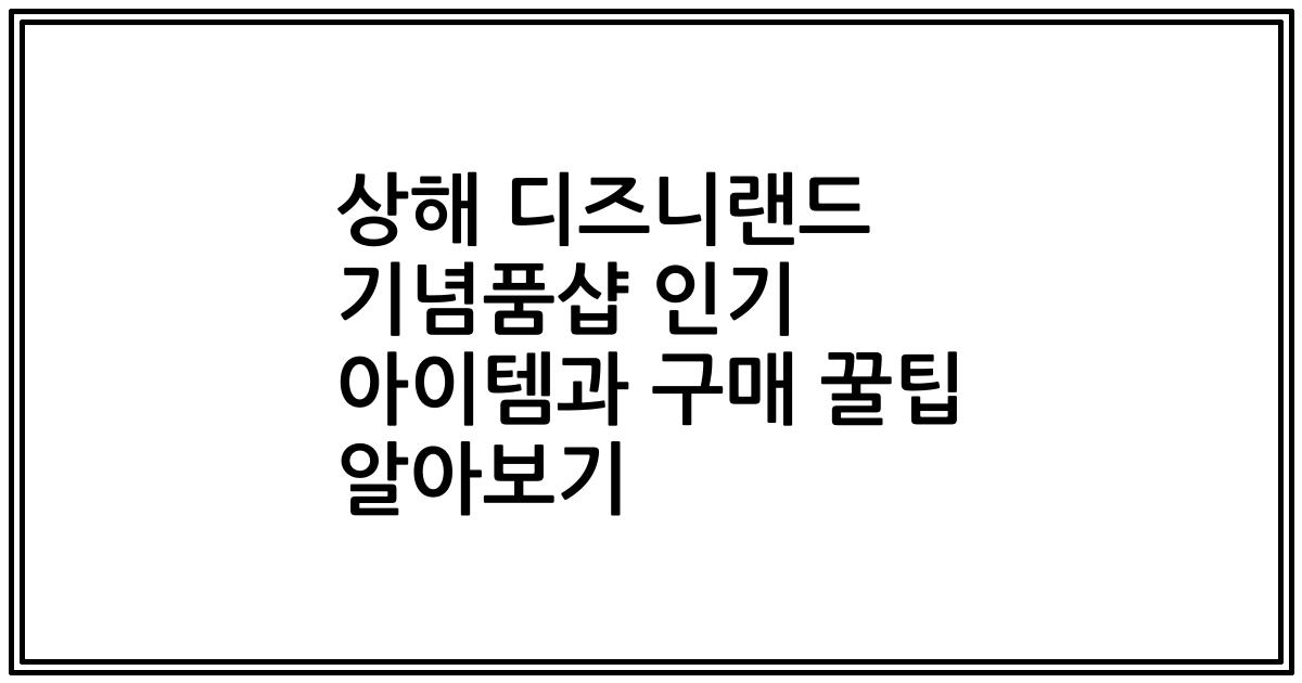 상해 디즈니랜드 기념품샵 인기 아이템과 구매 꿀팁 알아보기