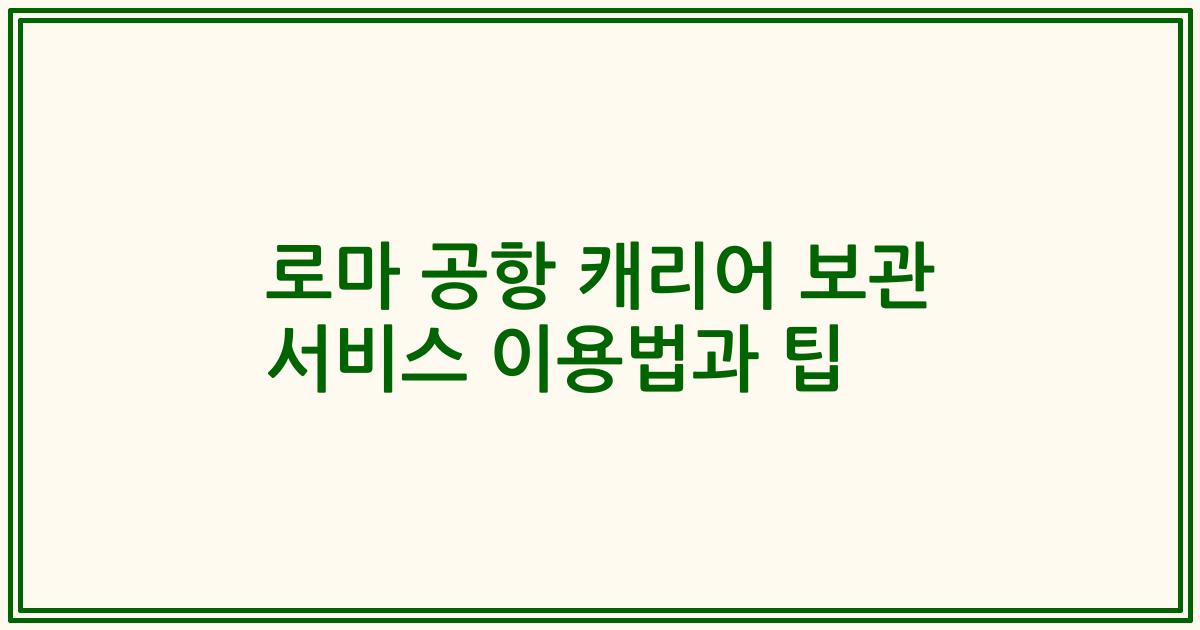로마 공항 캐리어 보관 서비스 이용법과 팁