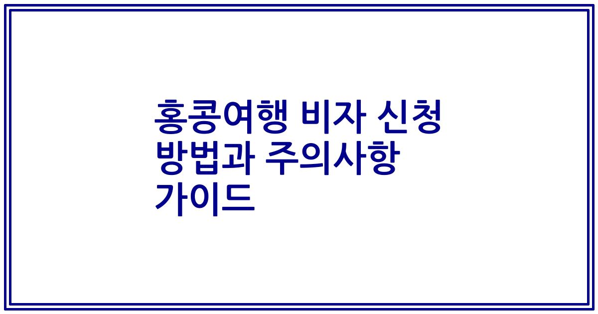 홍콩여행 비자 신청 방법과 주의사항 가이드