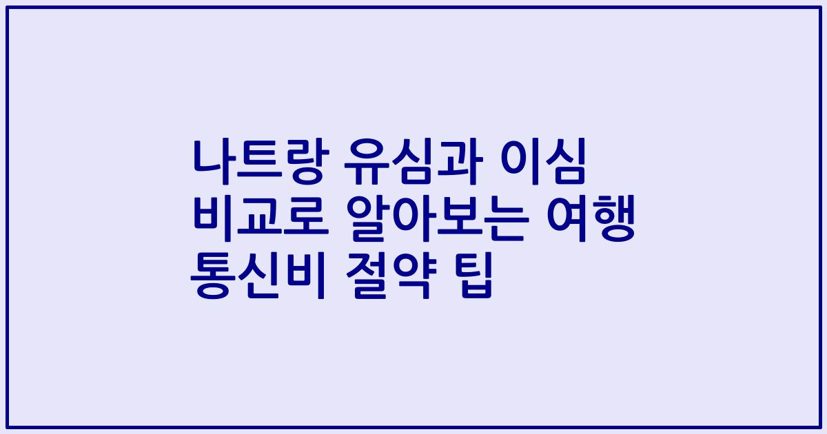 나트랑 유심과 이심 비교로 알아보는 여행 통신비 절약 팁