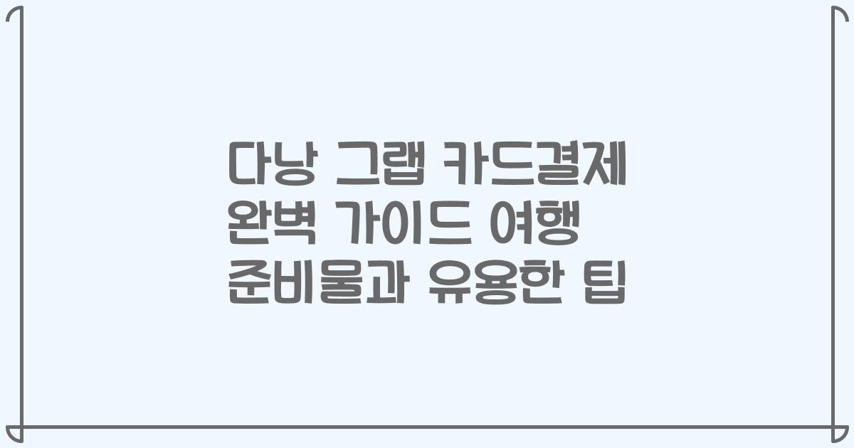 다낭 그랩 카드결제 완벽 가이드 여행 준비물과 유용한 팁
