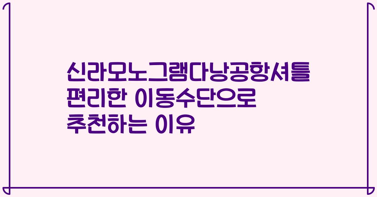 신라모노그램다낭공항셔틀 편리한 이동수단으로 추천하는 이유