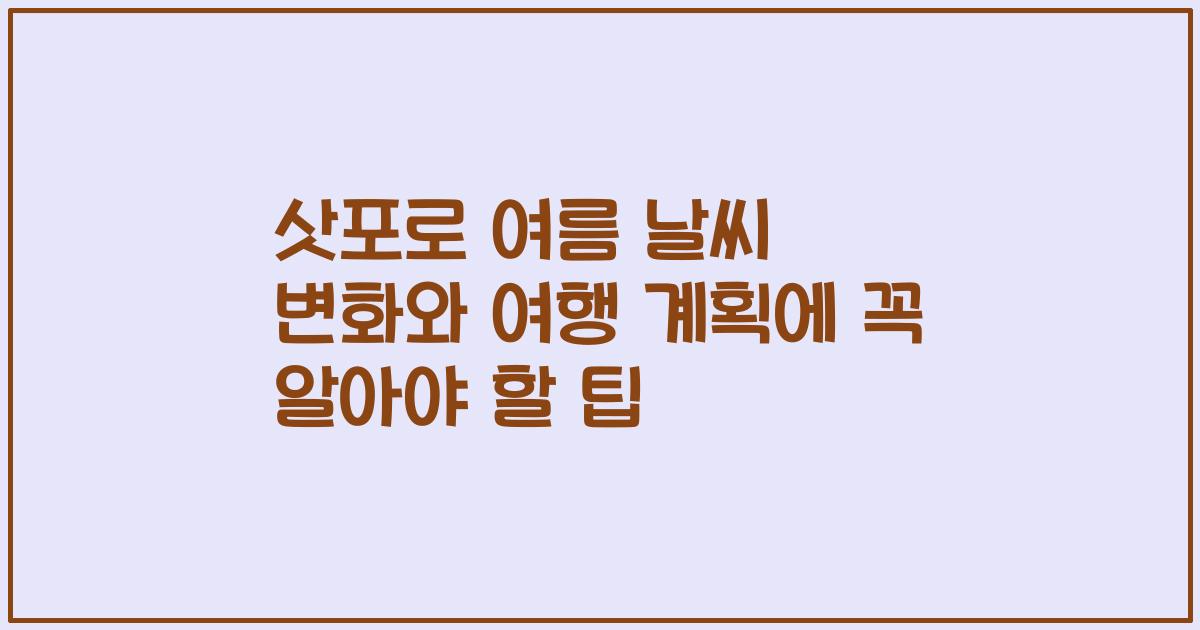 삿포로 여름 날씨 변화와 여행 계획에 꼭 알아야 할 팁