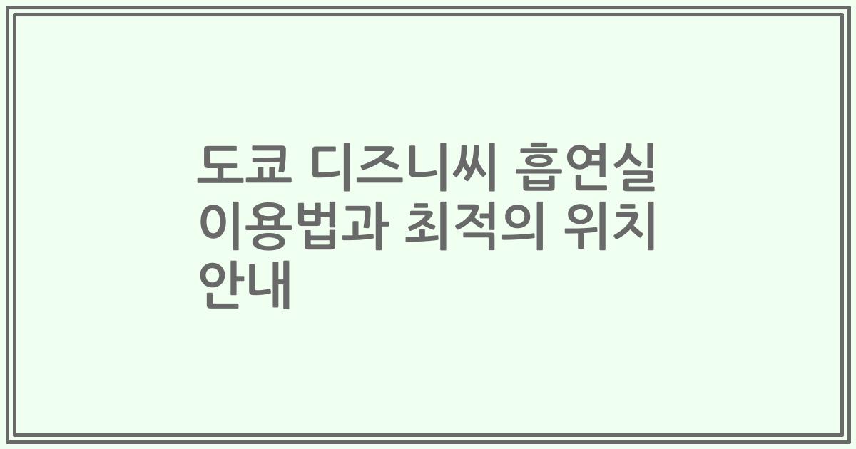 도쿄 디즈니씨 흡연실 이용법과 최적의 위치 안내