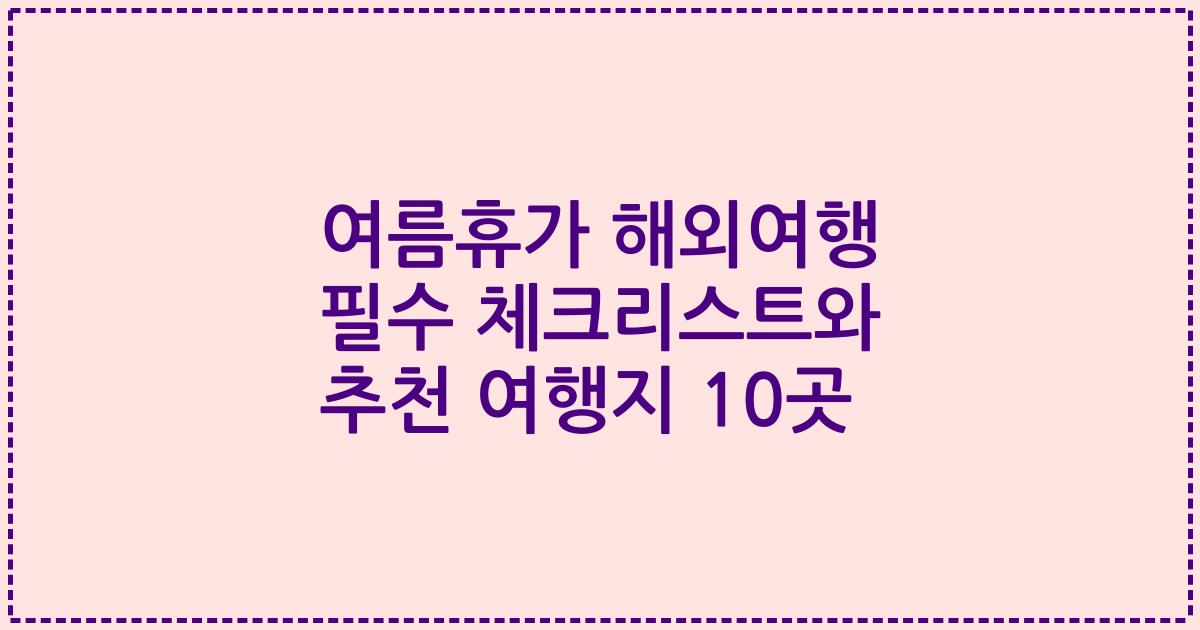 여름휴가 해외여행 필수 체크리스트와 추천 여행지 10곳