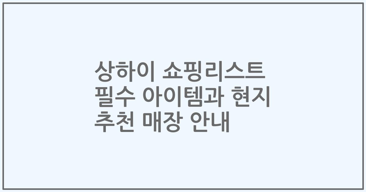 상하이 쇼핑리스트 필수 아이템과 현지 추천 매장 안내
