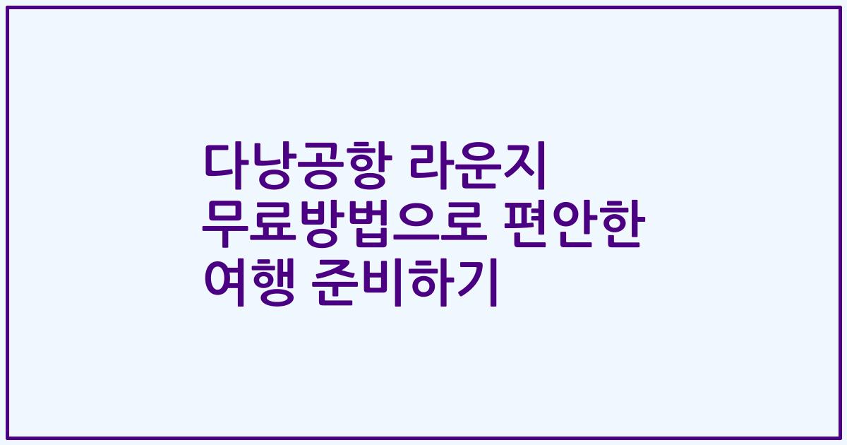 다낭공항 라운지 무료방법으로 편안한 여행 준비하기