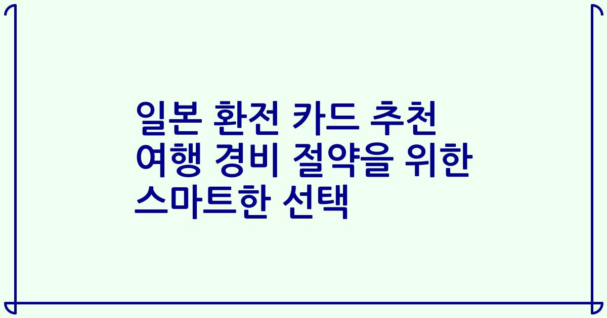 일본 환전 카드 추천 여행 경비 절약을 위한 스마트한 선택