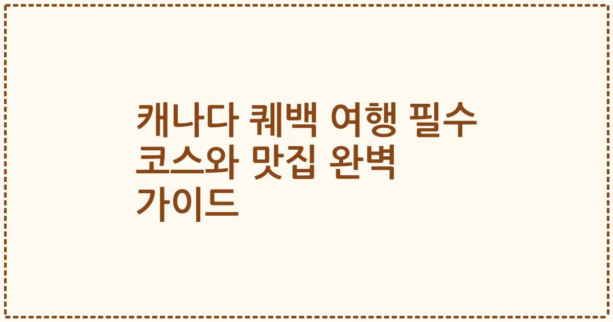 캐나다 퀘백 여행 필수 코스와 맛집 완벽 가이드