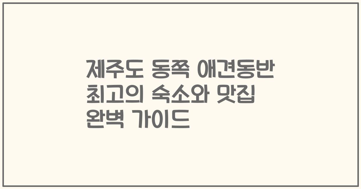 제주도 동쪽 애견동반 최고의 숙소와 맛집 완벽 가이드