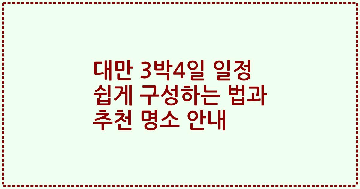 대만 3박4일 일정 쉽게 구성하는 법과 추천 명소 안내