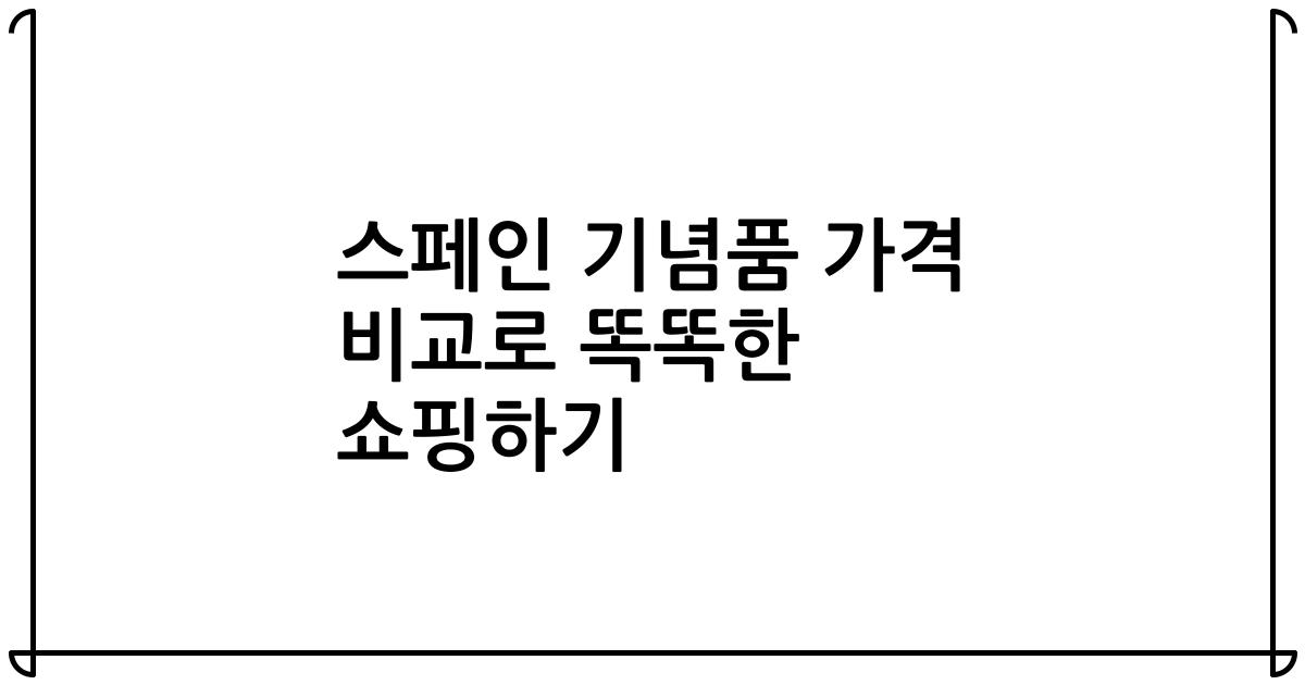 스페인 기념품 가격 비교로 똑똑한 쇼핑하기