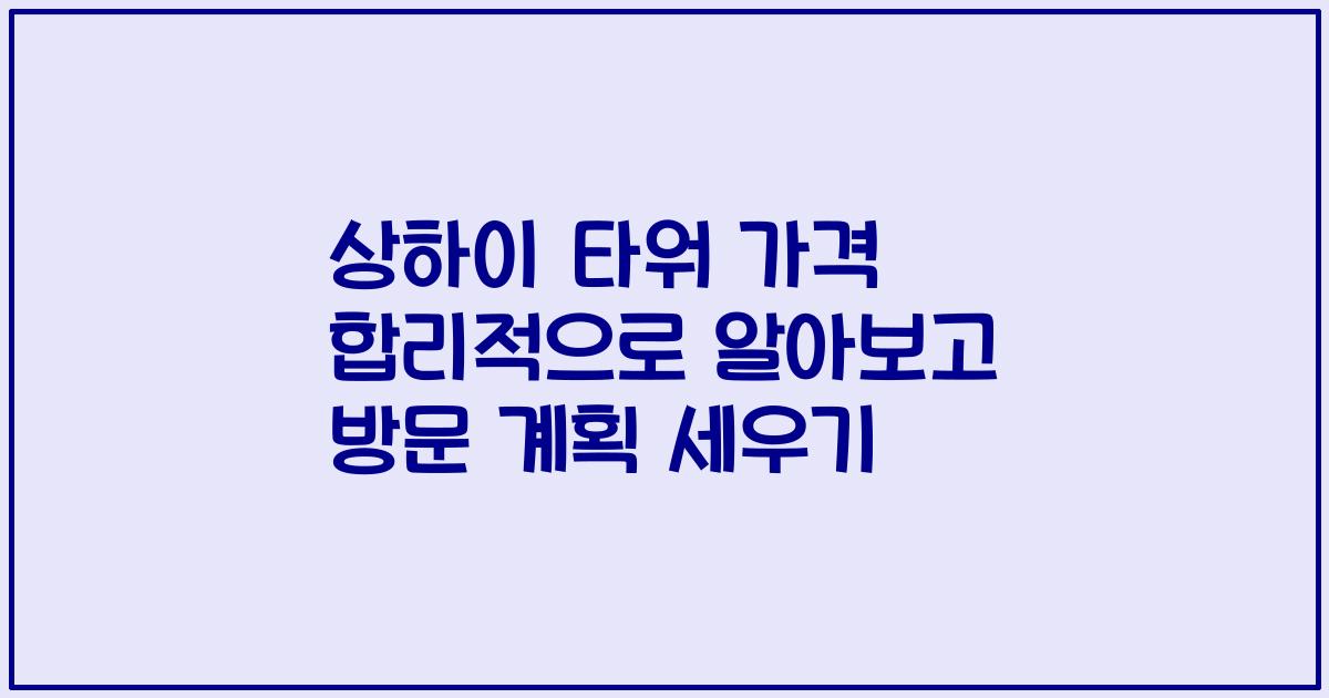 상하이 타워 가격 합리적으로 알아보고 방문 계획 세우기