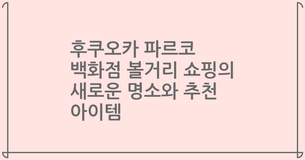 후쿠오카 파르코 백화점 볼거리 쇼핑의 새로운 명소와 추천 아이템