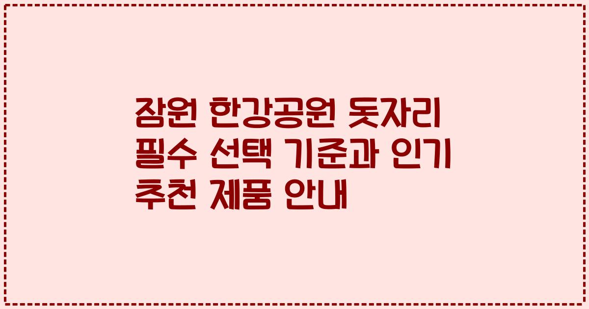 잠원 한강공원 돗자리 필수 선택 기준과 인기 추천 제품 안내
