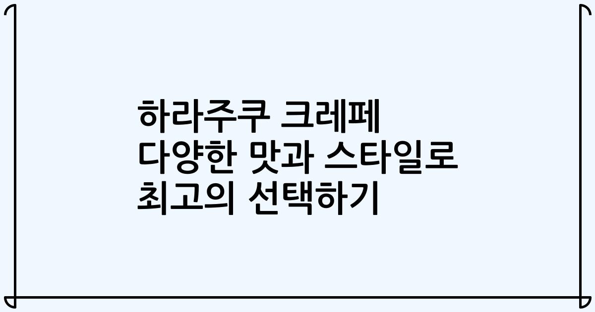 하라주쿠 크레페 다양한 맛과 스타일로 최고의 선택하기