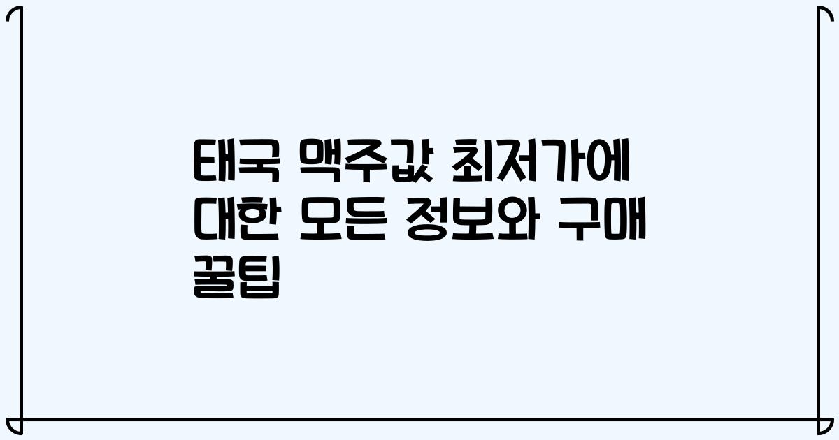 태국 맥주값 최저가에 대한 모든 정보와 구매 꿀팁