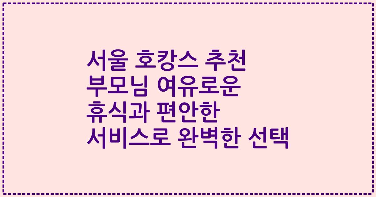 서울 호캉스 추천 부모님 여유로운 휴식과 편안한 서비스로 완벽한 선택