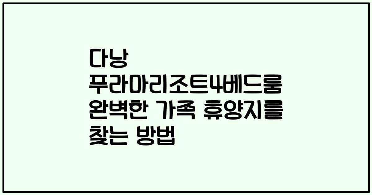 다낭 푸라마리조트4베드룸 완벽한 가족 휴양지를 찾는 방법