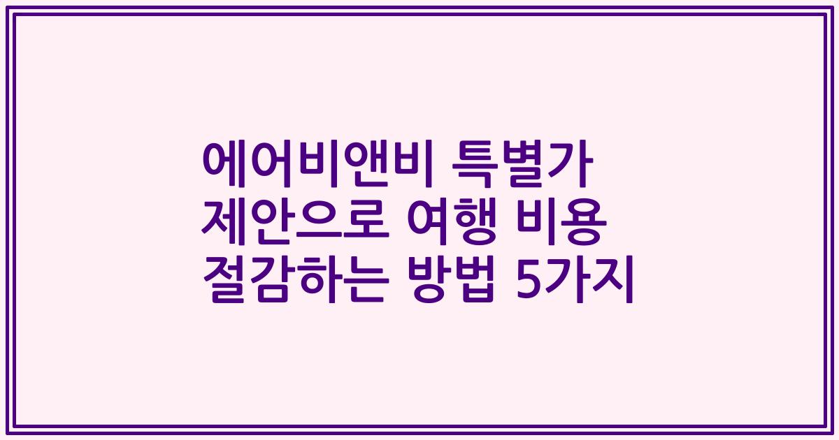 에어비앤비 특별가 제안으로 여행 비용 절감하는 방법 5가지