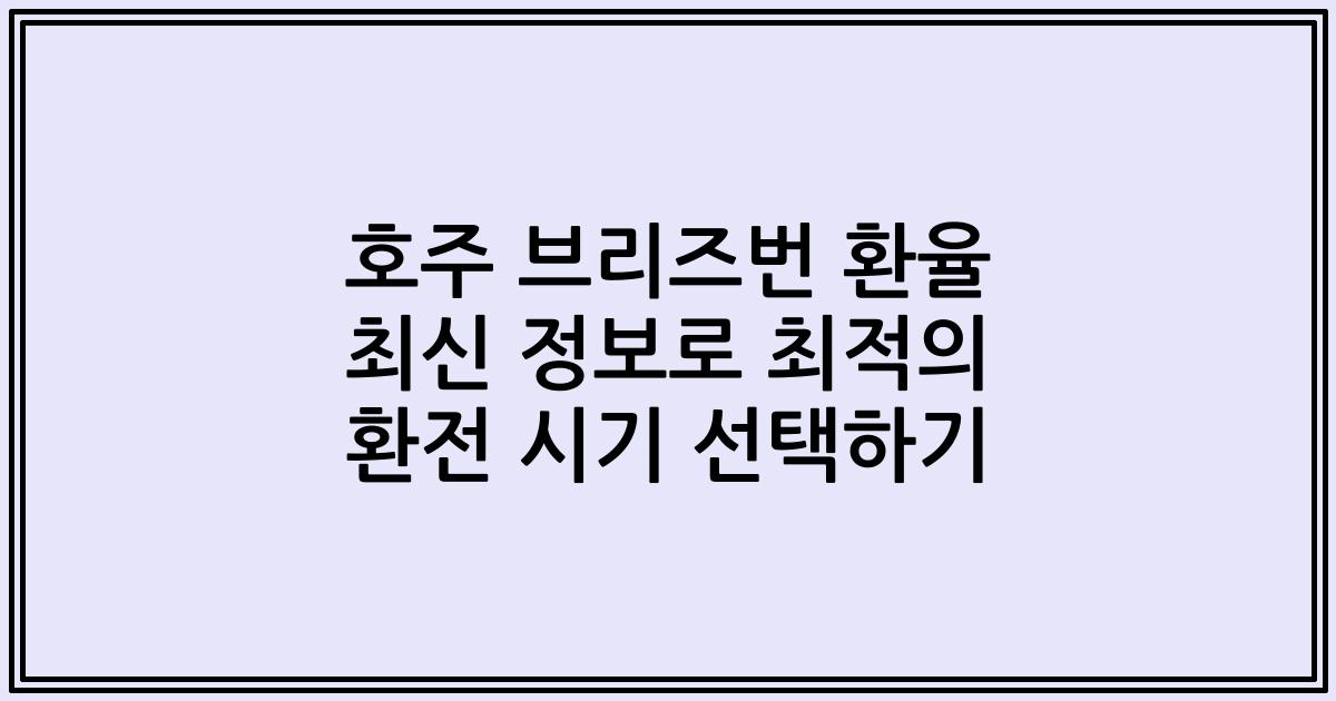호주 브리즈번 환율 최신 정보로 최적의 환전 시기 선택하기