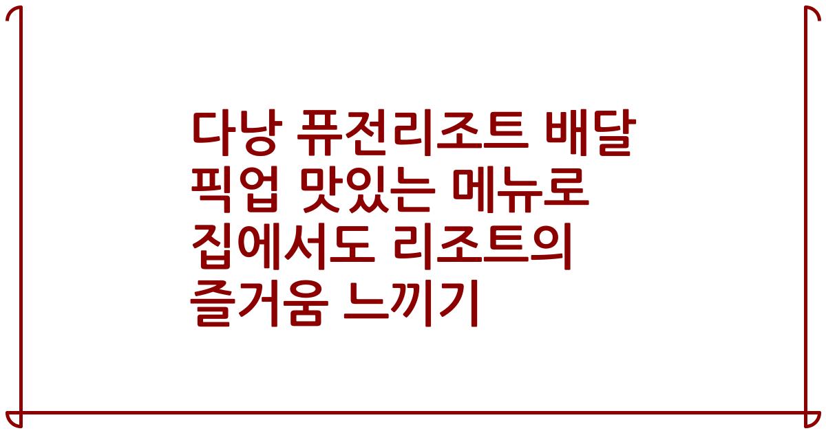 다낭 퓨전리조트 배달 픽업 맛있는 메뉴로 집에서도 리조트의 즐거움 느끼기