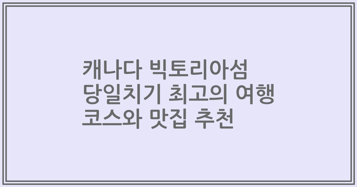캐나다 빅토리아섬 당일치기 최고의 여행 코스와 맛집 추천