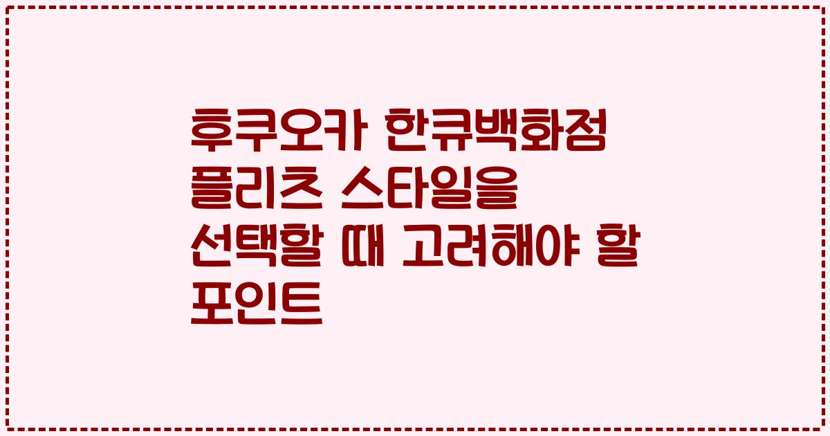 후쿠오카 한큐백화점 플리츠 스타일을 선택할 때 고려해야 할 포인트