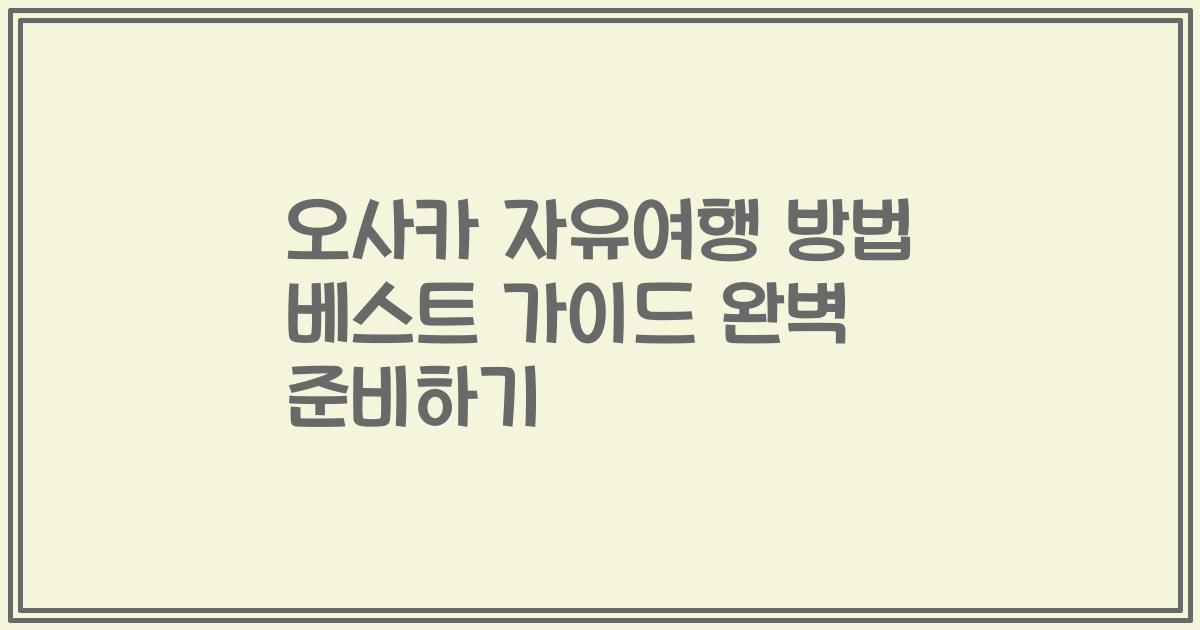 오사카 자유여행 방법 베스트 가이드 완벽 준비하기