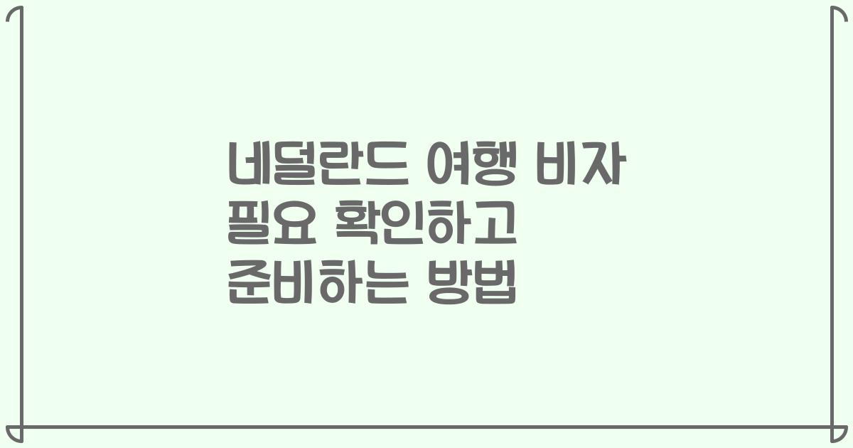 네덜란드 여행 비자 필요 확인하고 준비하는 방법