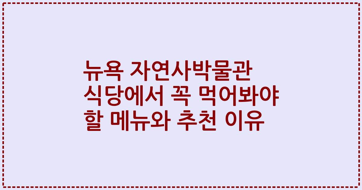 뉴욕 자연사박물관 식당에서 꼭 먹어봐야 할 메뉴와 추천 이유