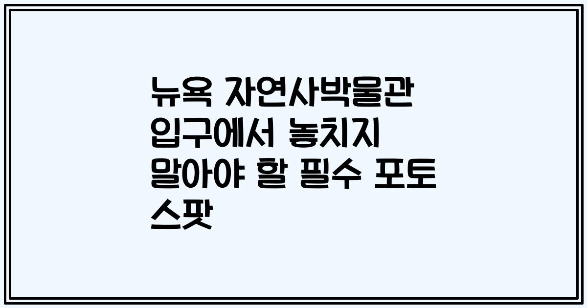뉴욕 자연사박물관 입구에서 놓치지 말아야 할 필수 포토 스팟