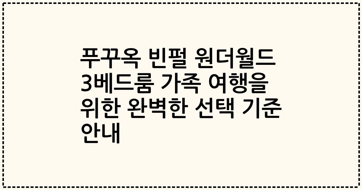 푸꾸옥 빈펄 원더월드 3베드룸 가족 여행을 위한 완벽한 선택 기준 안내