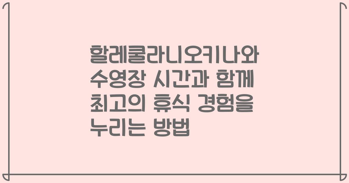 할레쿨라니오키나와 수영장 시간과 함께 최고의 휴식 경험을 누리는 방법