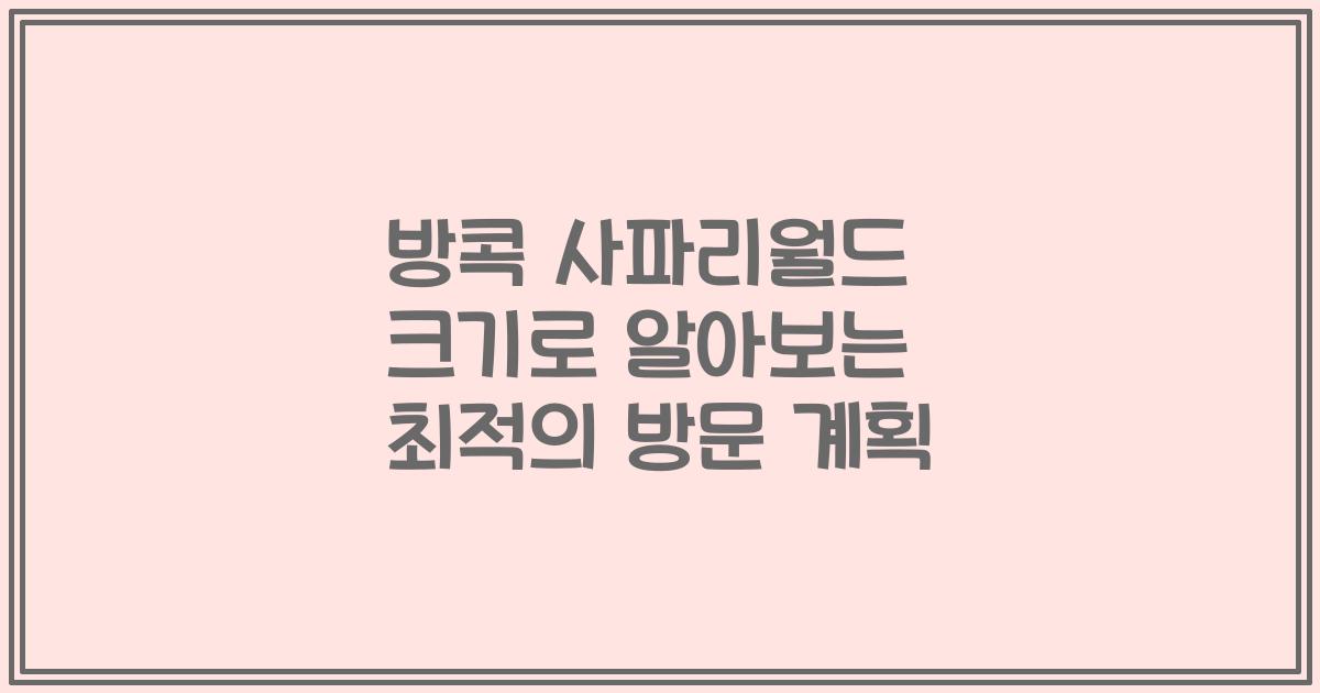 방콕 사파리월드 크기로 알아보는 최적의 방문 계획