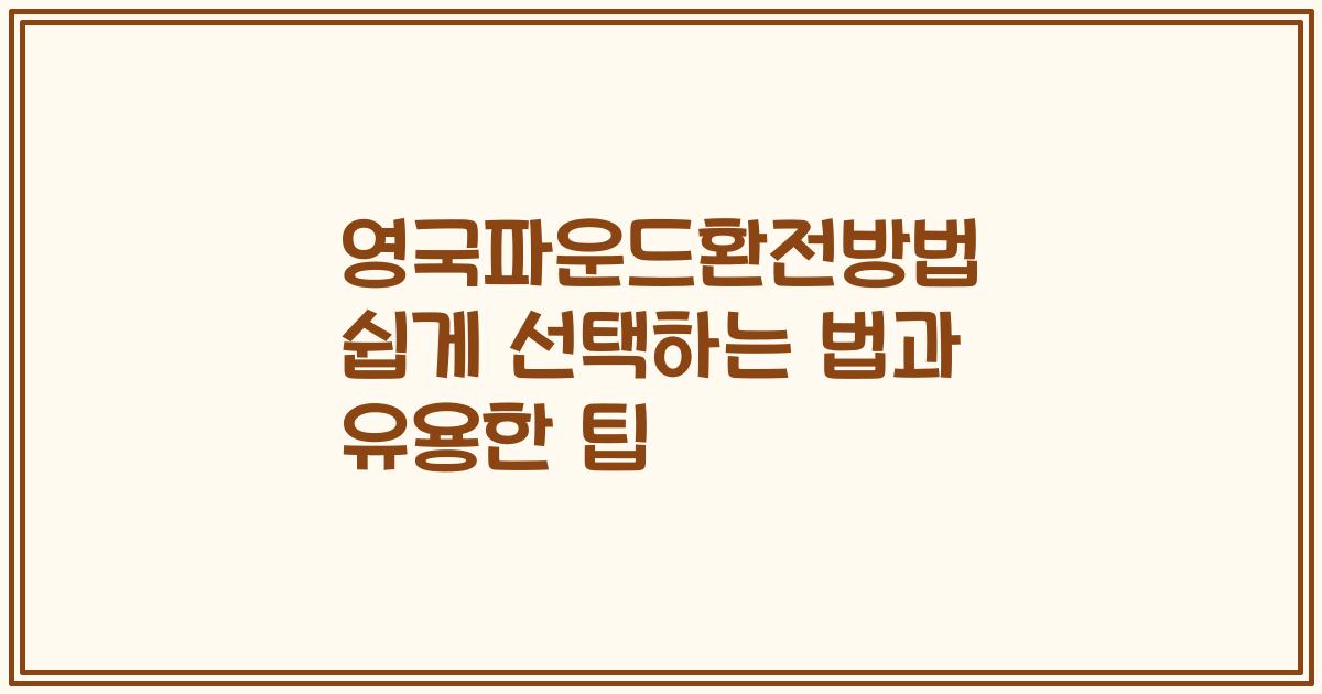 영국파운드환전방법 쉽게 선택하는 법과 유용한 팁