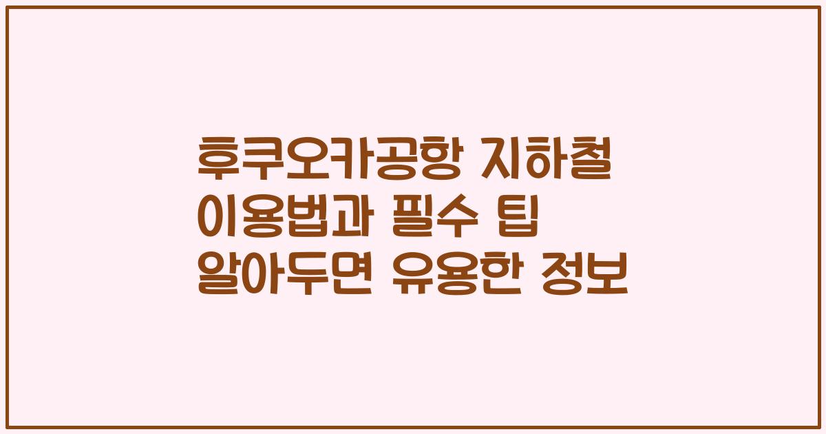 후쿠오카공항 지하철 이용법과 필수 팁 알아두면 유용한 정보