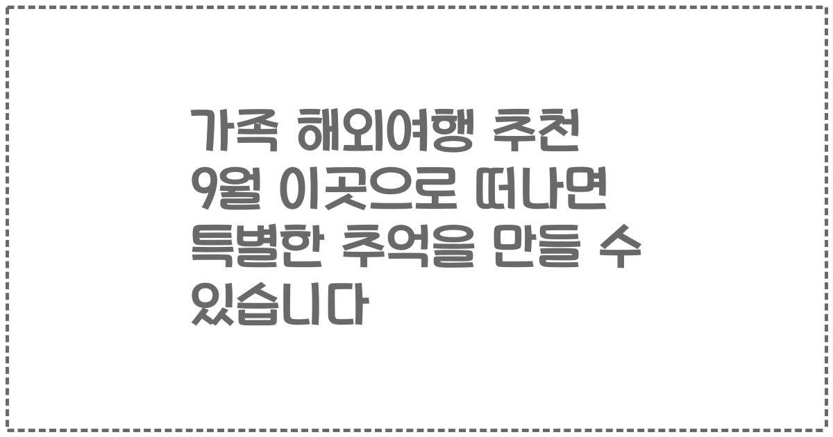 가족 해외여행 추천 9월 이곳으로 떠나면 특별한 추억을 만들 수 있습니다