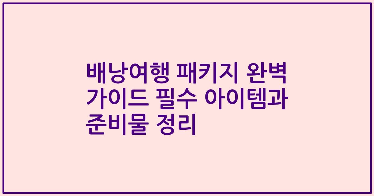 배낭여행 패키지 완벽 가이드 필수 아이템과 준비물 정리