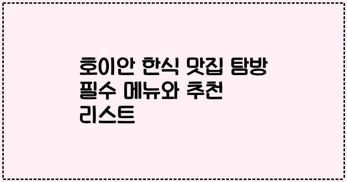 호이안 한식 맛집 탐방 필수 메뉴와 추천 리스트