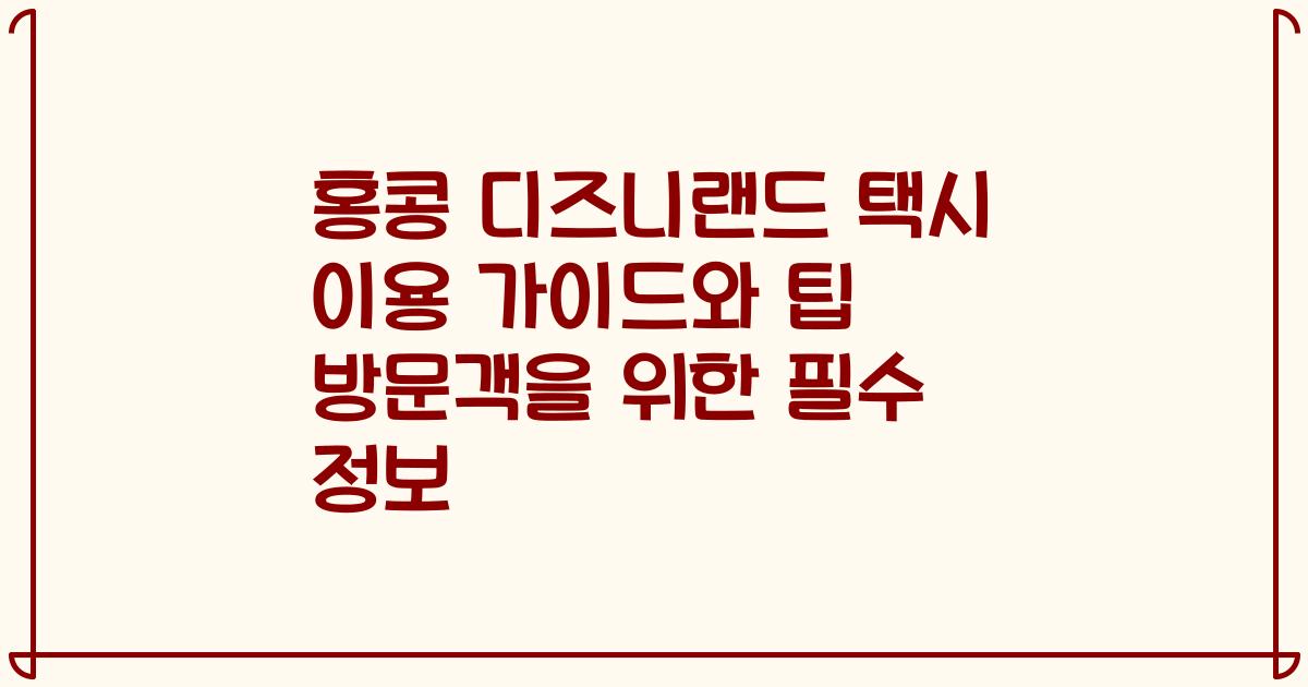 홍콩 디즈니랜드 택시 이용 가이드와 팁 방문객을 위한 필수 정보