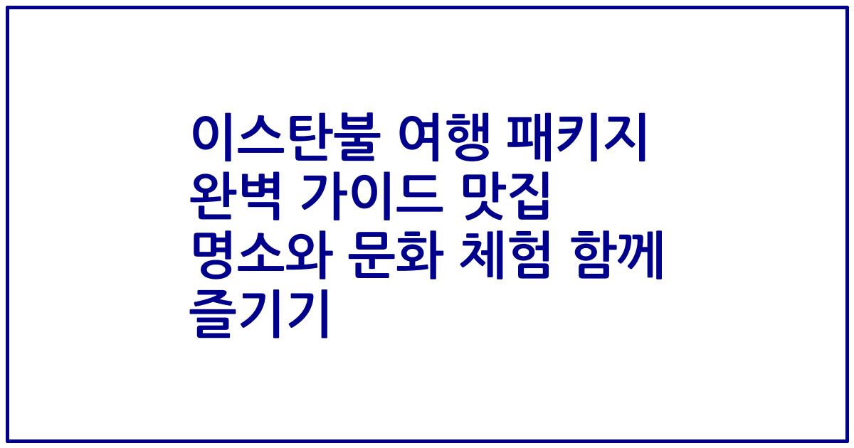 이스탄불 여행 패키지 완벽 가이드 맛집 명소와 문화 체험 함께 즐기기
