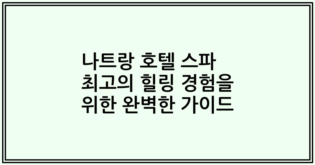 나트랑 호텔 스파 최고의 힐링 경험을 위한 완벽한 가이드