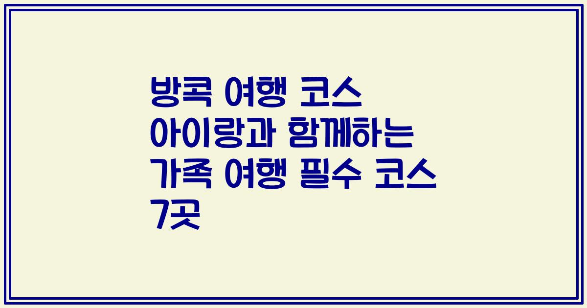 방콕 여행 코스 아이랑과 함께하는 가족 여행 필수 코스 7곳