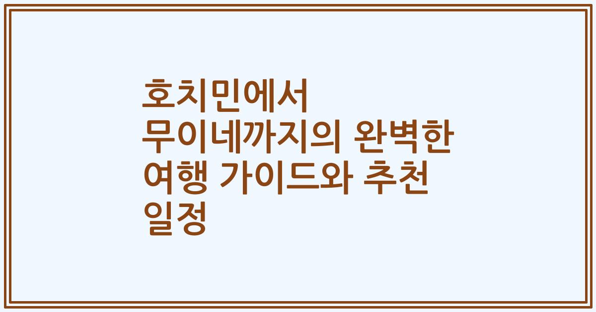호치민에서 무이네까지의 완벽한 여행 가이드와 추천 일정