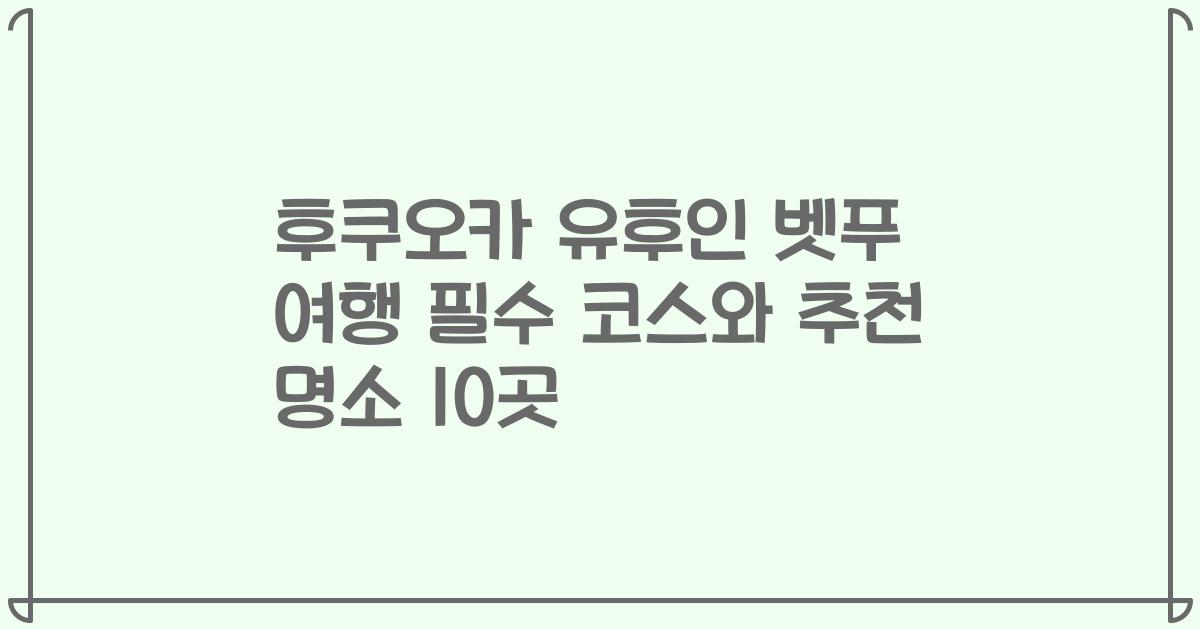 후쿠오카 유후인 벳푸 여행 필수 코스와 추천 명소 10곳