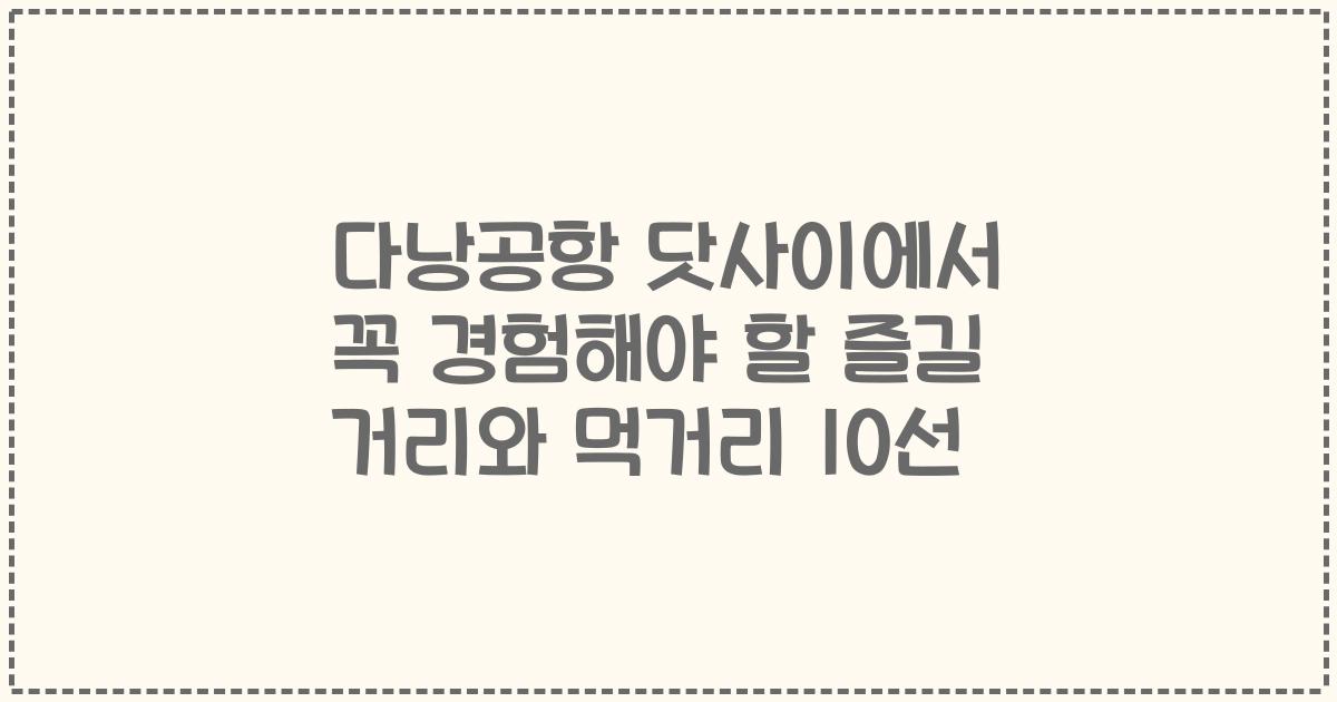 다낭공항 닷사이에서 꼭 경험해야 할 즐길 거리와 먹거리 10선
