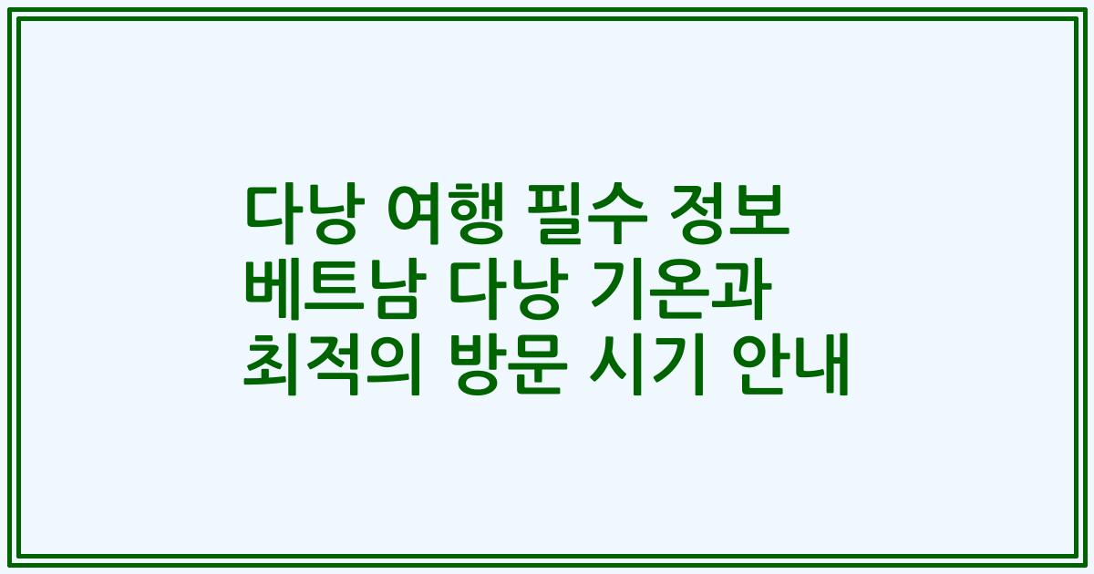 다낭 여행 필수 정보 베트남 다낭 기온과 최적의 방문 시기 안내